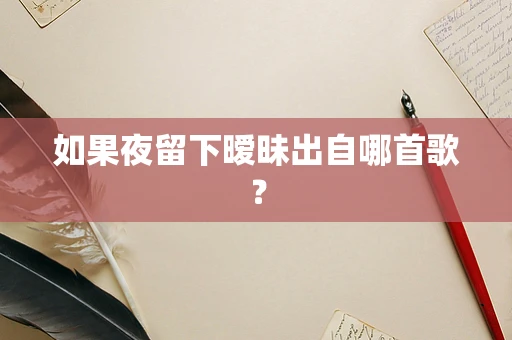 如果夜留下暧昧出自哪首歌？