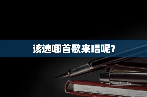 该选哪首歌来唱呢？