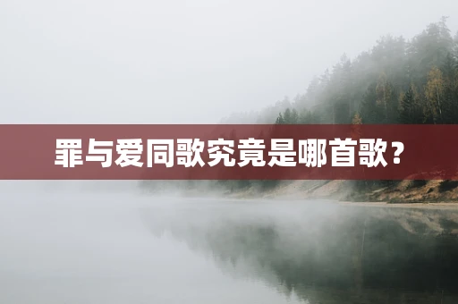 罪与爱同歌究竟是哪首歌？