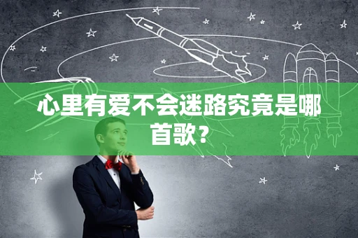 心里有爱不会迷路究竟是哪首歌？