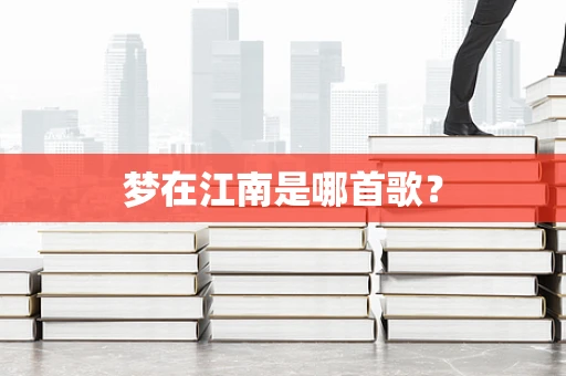 梦在江南是哪首歌？