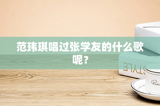 范玮琪唱过张学友的什么歌呢？