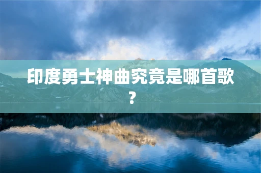 印度勇士神曲究竟是哪首歌？