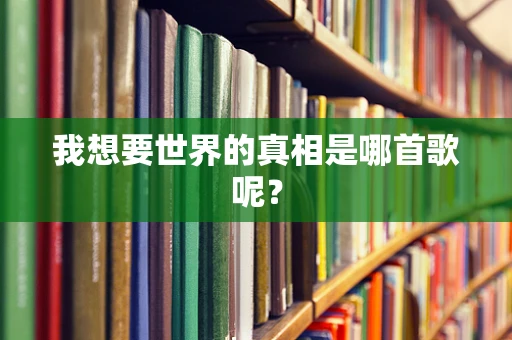 我想要世界的真相是哪首歌呢？