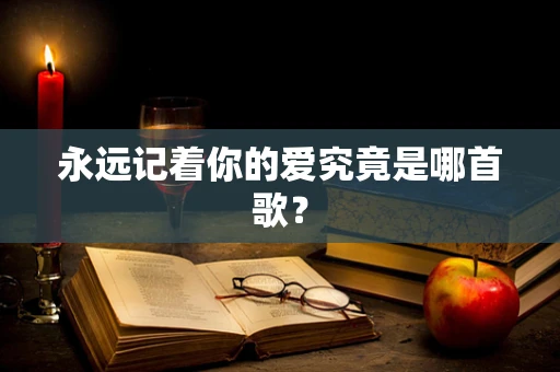 永远记着你的爱究竟是哪首歌？
