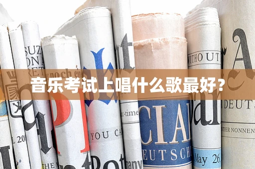 音乐考试上唱什么歌最好？