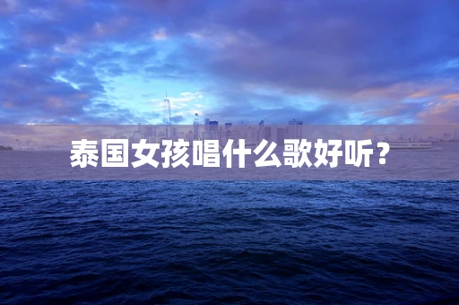 泰国女孩唱什么歌好听？