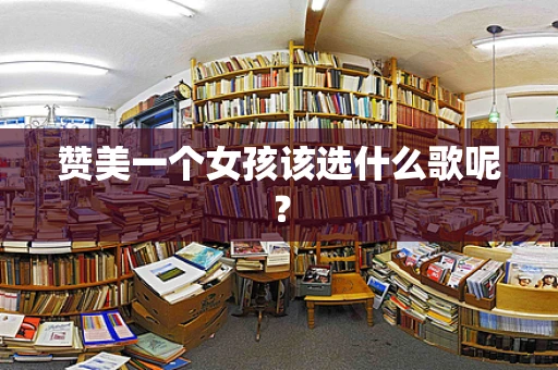 赞美一个女孩该选什么歌呢？