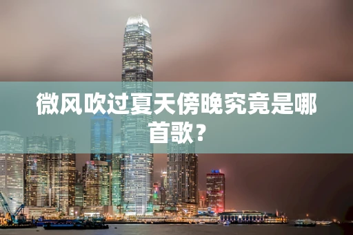 微风吹过夏天傍晚究竟是哪首歌？