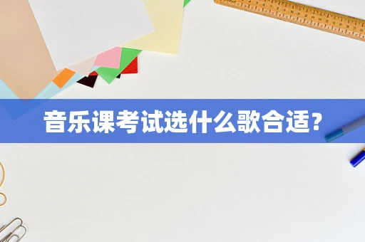 音乐课考试选什么歌合适？