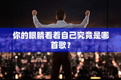 你的眼睛看着自己究竟是哪首歌？