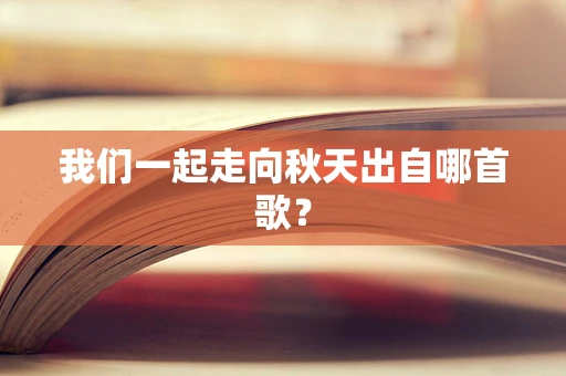 我们一起走向秋天出自哪首歌？