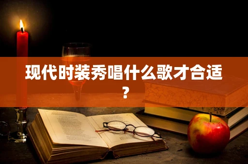 现代时装秀唱什么歌才合适？