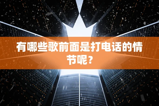 有哪些歌前面是打电话的情节呢？