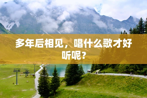 多年后相见，唱什么歌才好听呢？