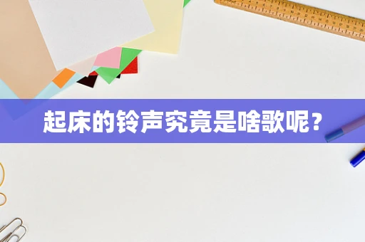 起床的铃声究竟是啥歌呢？