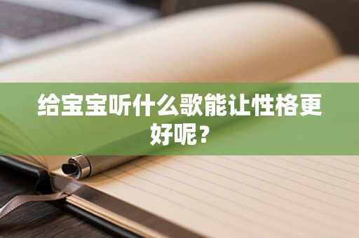 给宝宝听什么歌能让性格更好呢？