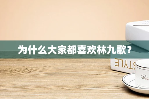 为什么大家都喜欢林九歌？