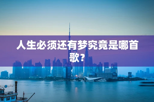 人生必须还有梦究竟是哪首歌？