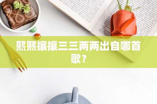 熙熙攘攘三三两两出自哪首歌？