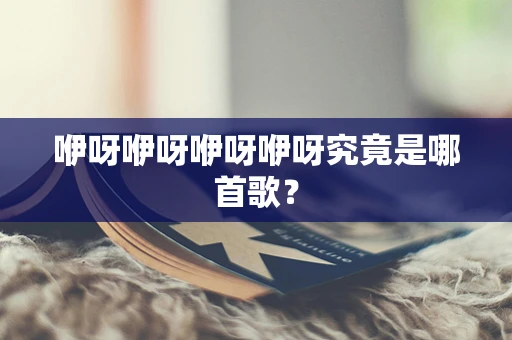 咿呀咿呀咿呀咿呀究竟是哪首歌？