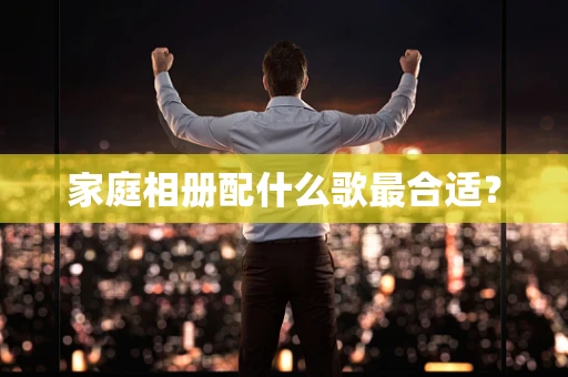 家庭相册配什么歌最合适？