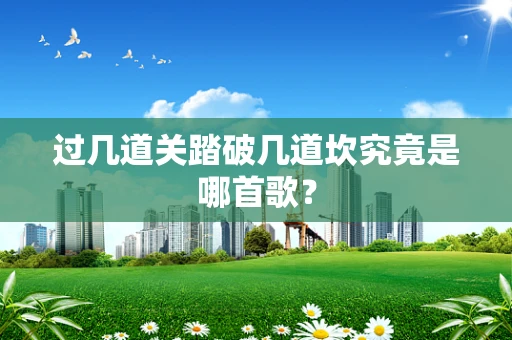 过几道关踏破几道坎究竟是哪首歌？