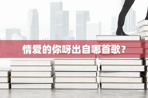 情爱的你呀出自哪首歌？