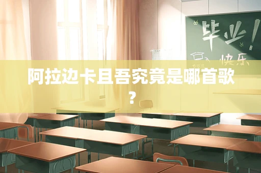 阿拉边卡且吾究竟是哪首歌？
