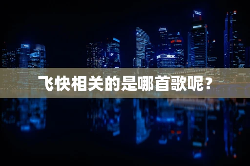 飞快相关的是哪首歌呢？