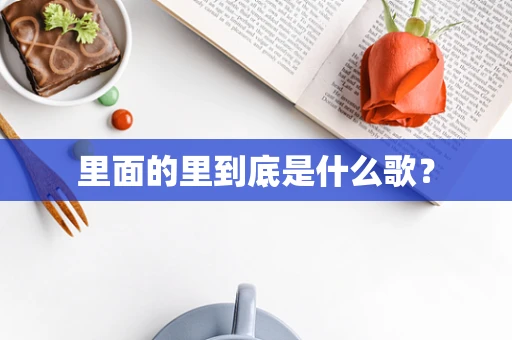 里面的里到底是什么歌？