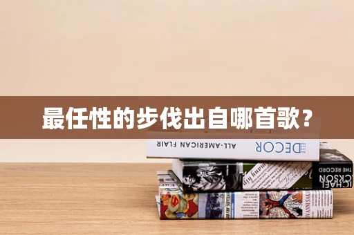 最任性的步伐出自哪首歌？