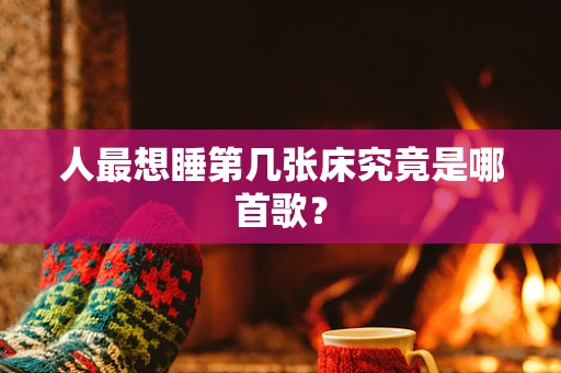 人最想睡第几张床究竟是哪首歌？