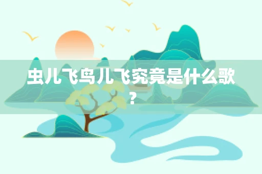 虫儿飞鸟儿飞究竟是什么歌？