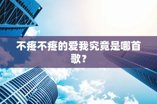 不疼不疼的爱我究竟是哪首歌？