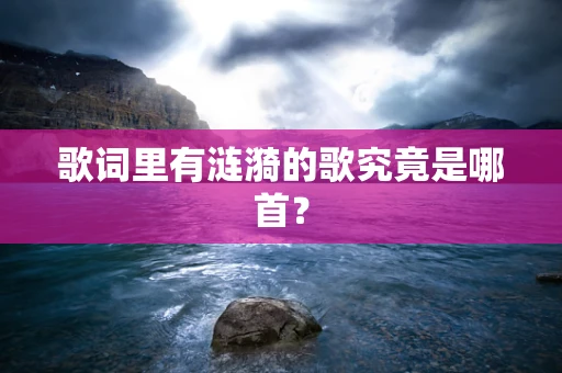 歌词里有涟漪的歌究竟是哪首？
