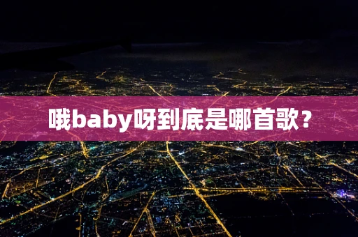 哦baby呀到底是哪首歌？