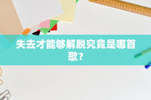 失去才能够解脱究竟是哪首歌？