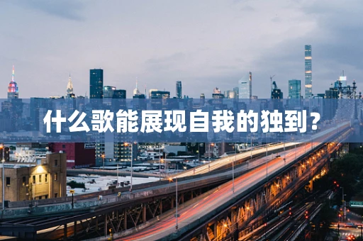 什么歌能展现自我的独到？