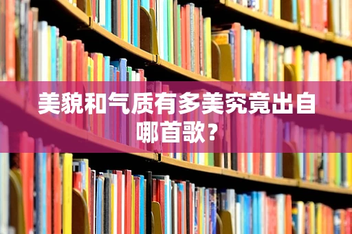 美貌和气质有多美究竟出自哪首歌？