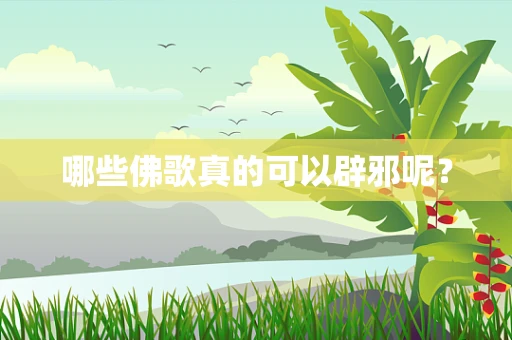 哪些佛歌真的可以辟邪呢？