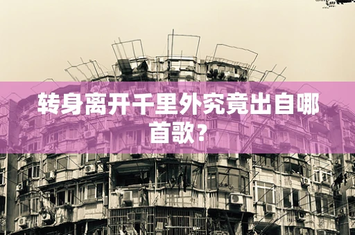转身离开千里外究竟出自哪首歌？