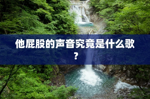 他屁股的声音究竟是什么歌？