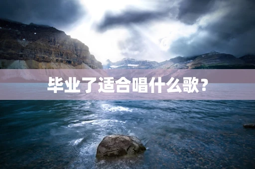 毕业了适合唱什么歌？