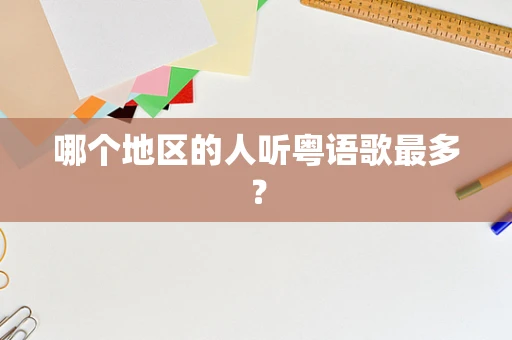 哪个地区的人听粤语歌最多？