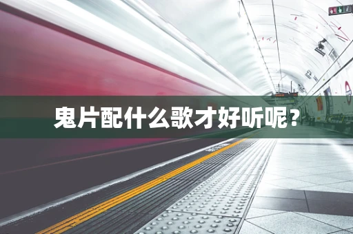 鬼片配什么歌才好听呢？