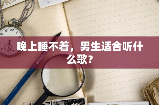 晚上睡不着，男生适合听什么歌？