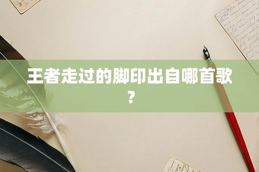 王者走过的脚印出自哪首歌？