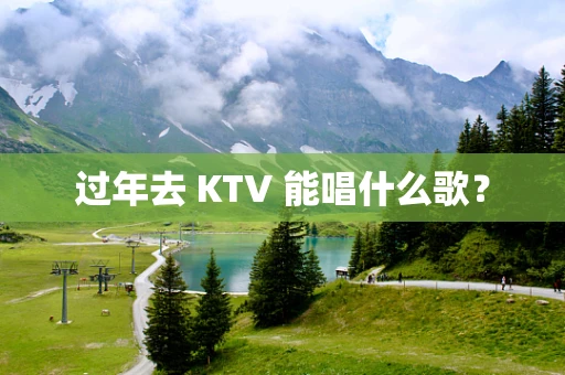 过年去 KTV 能唱什么歌？