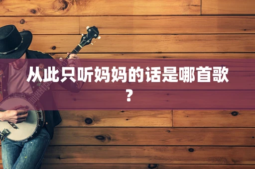 从此只听妈妈的话是哪首歌？